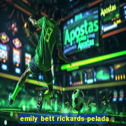 emily bett rickards pelada